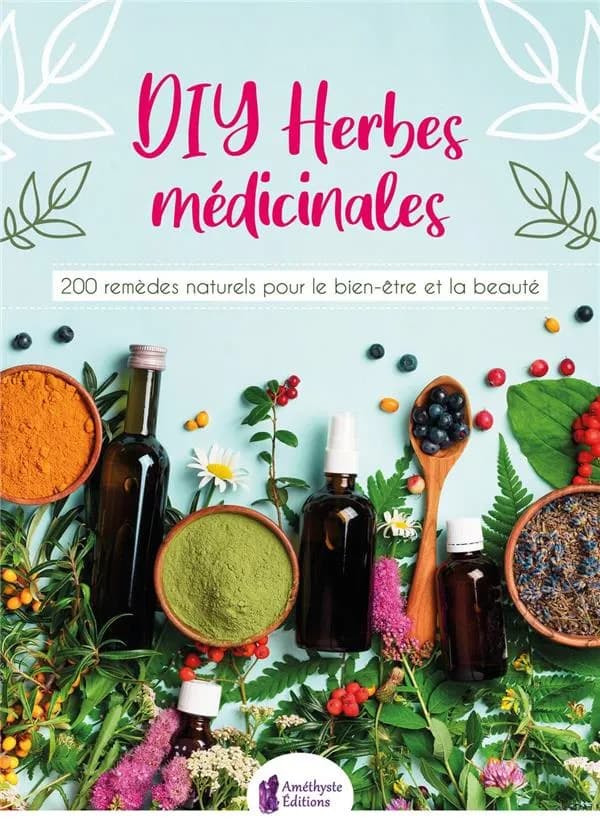 DIY herbes médicinales : 200 remèdes naturels pour le bien-être et la beauté