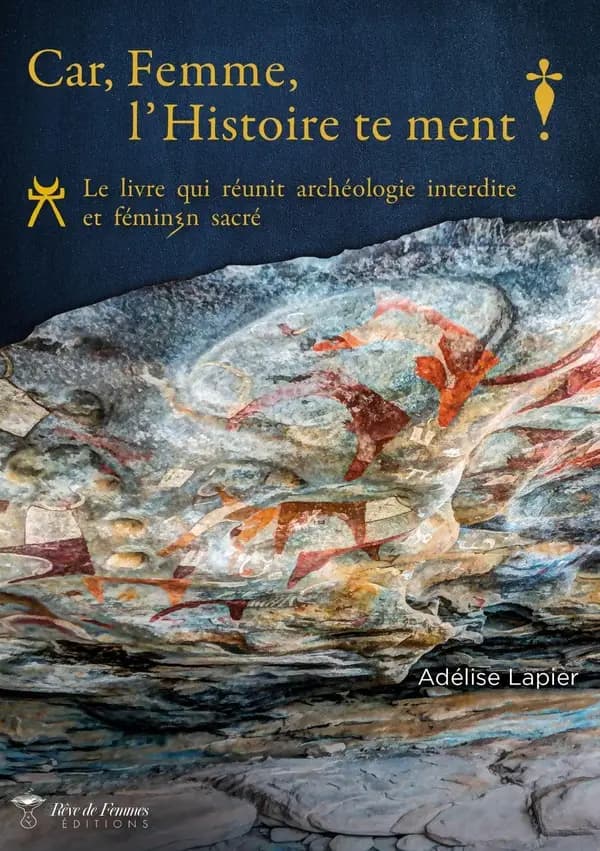 Car, femme, l'histoire te ment ! : le livre qui réunit archéologie interdite et féminin sacré