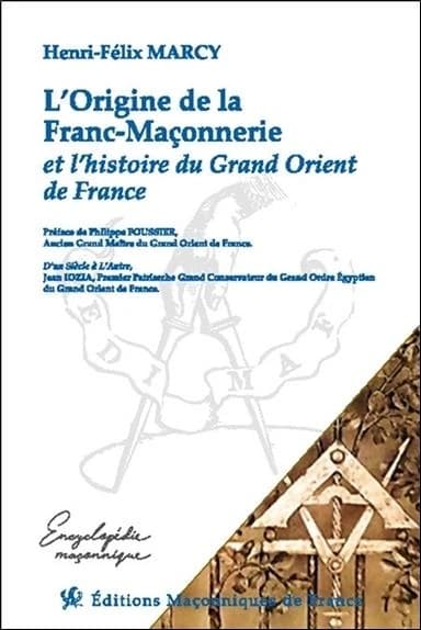 L'origine de la franc-maçonnerie et l'histoire du Grand Orient de France ([Nouvelle éd.]) Henri-Félix Marcy ; [préface de Philippe Foussier] ; [postface de Jean Iozia]