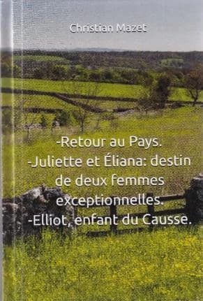 Retour au Pays ; Juliette et Éliana : destin de deux femmes exceptionnelles ; Eliott, enfant du Causse