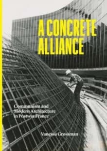 A concrete alliance : communism and modern architecture in postwar France