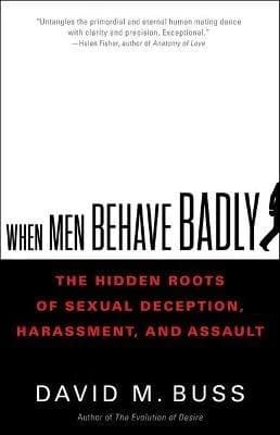 When Men Behave Badly : The Hidden Roots of Sexual Deception, Harassment, and Assault