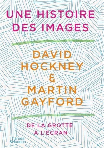 Une histoire des images : de la grotte à l'écran d'ordinateur (Nouvelle éd. augmentée) David Hockney et Martin Gayford ; traduction de Pierre Saint-Jean