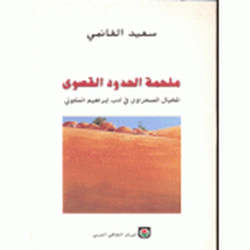 ملحمة الحدود القصوى المخيال الصحراوي في أدب ابراهيم الكوني