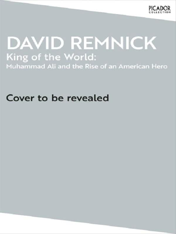 King of the World : Muhammad Ali and the Rise of an American Hero