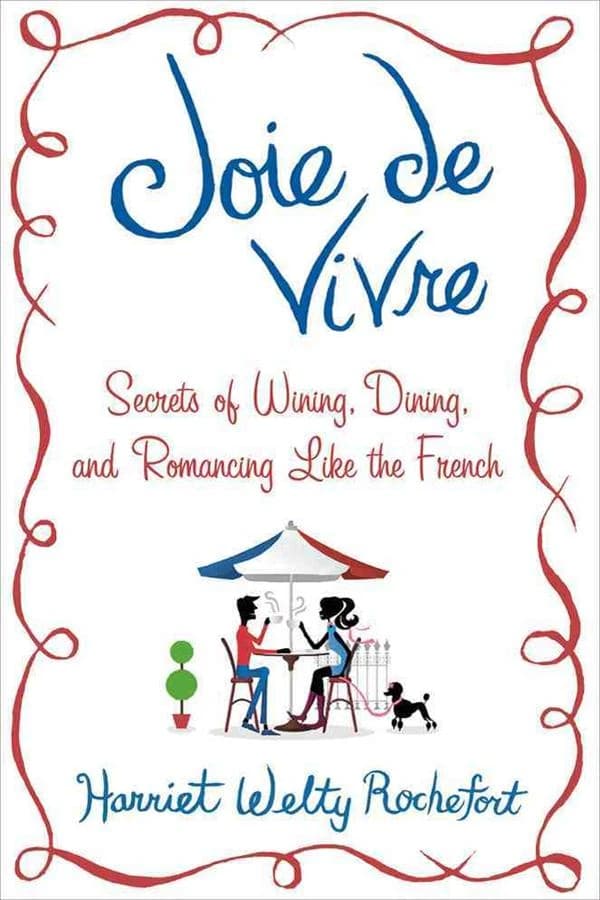 Joie de vivre : secrets of wining, dining, and romancing like the French