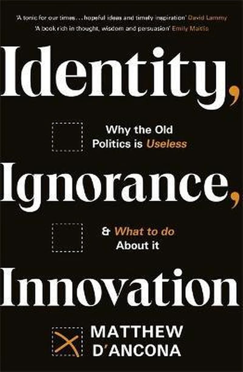 Identity, Ignorance, Innovation : Why the Old Politics Is Useless - and What to Do about It