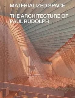 Materialized Space : The Architecture of Paul Rudolph
