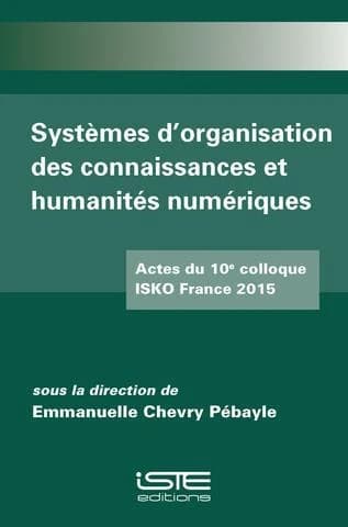 Systèmes d'organisation des connaissances et humanités numériques : actes du 10e colloque ISKO France 2015, 6 et 7 novembre 2015, Collège doctoral européen, Strasbourg