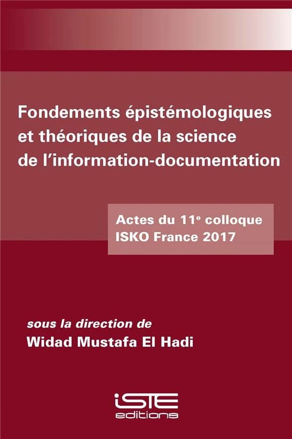 Fondements épistémologiques et théoriques de la science de l'information-documentation : actes du 11e colloque ISKO France 2017, 11 et 12 juillet 2017, Siège de l'Unesco, Paris