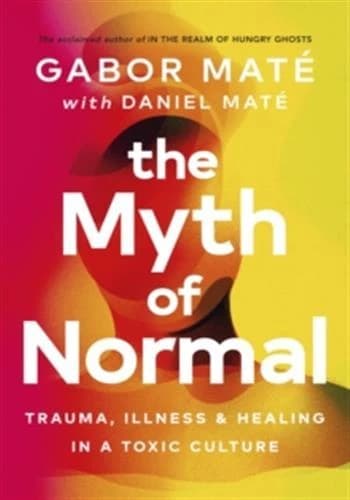 Myth of Normal : Trauma, Illness and Healing in a Toxic Culture