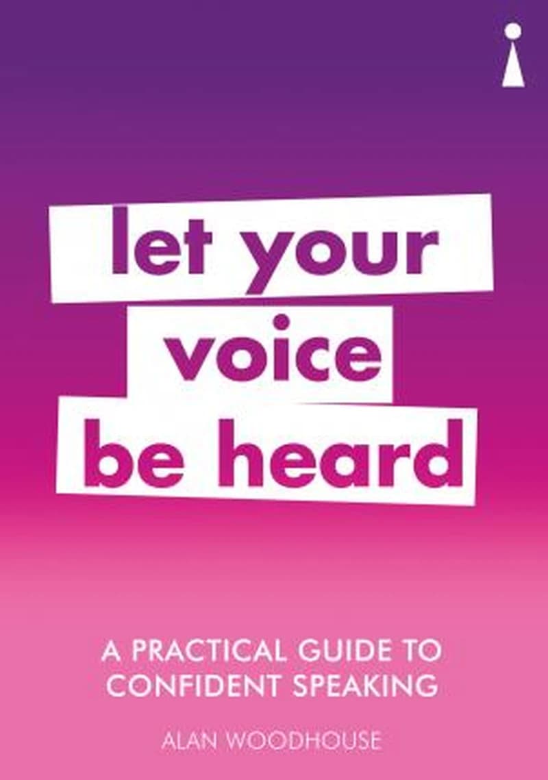 A PRACTICAL GUIDE TO CONFIDENT SPEAKING : LET YOUR VOICE BE HEARD