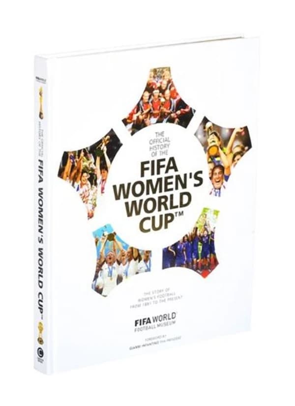 The Official History of the FIFA Women's World Cup : The Story of Women's Football from 1881 to the Present