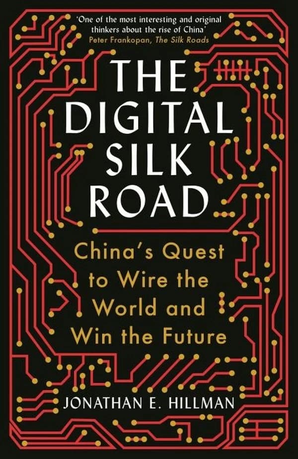 Digital Silk Road : China's Quest to Wire the World and Win the Future