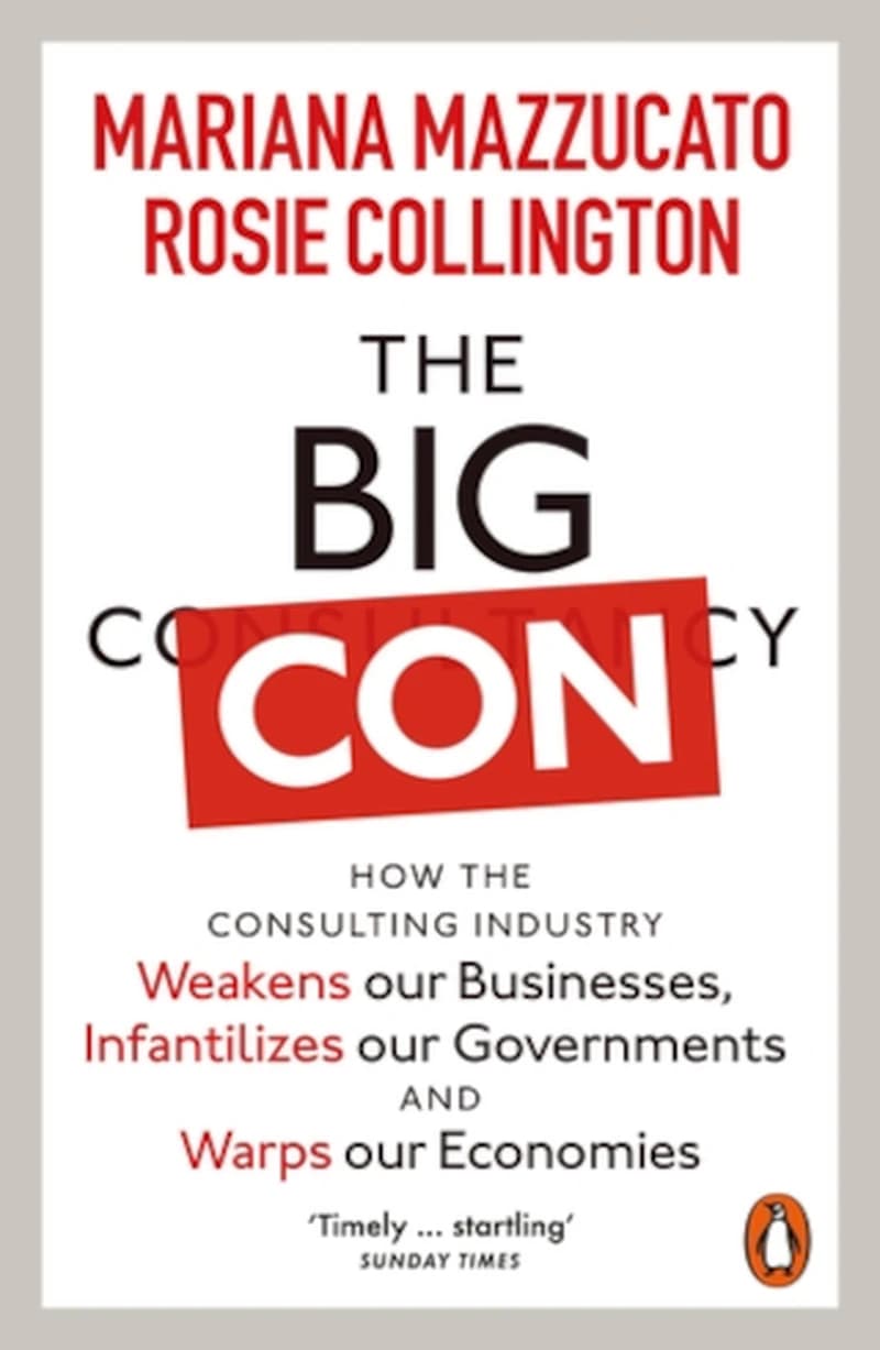 Big Con : How the Consulting Industry Weakens Our Businesses, Infantilizes Our Governments and Warps Our Economies
