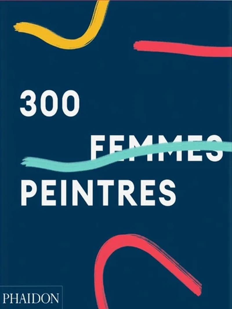 300 femmes peintres (Éd. française) [sous la direction de Rebecca Morrill, Simon Hunegs, Maia Murphy] ; [avec une contribution d'Alison M. Gingeras]