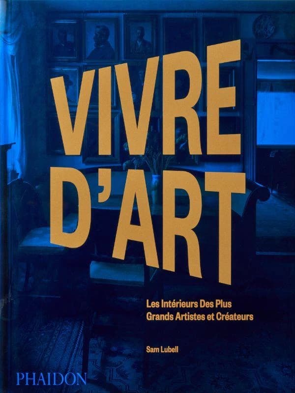 Vivre d'art : les intérieurs des plus grands artistes et créateurs (Première édition française) Sam Lubell ; [traduit de l'anglais par Marion Richaud]