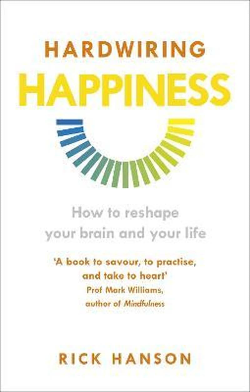 Hardwiring Happiness : How to Reshape Your Brain and Your Life