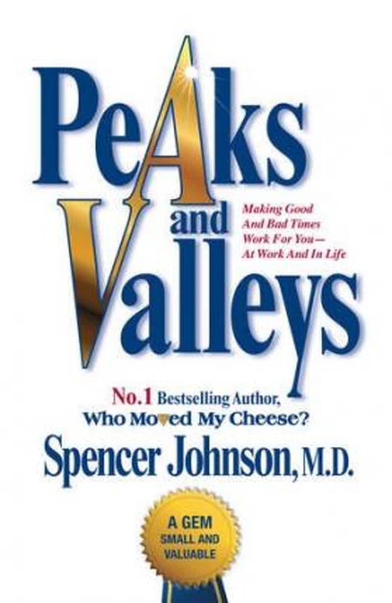 Peaks and Valleys : Making Good and Bad Times Work for You - At Work and in Life