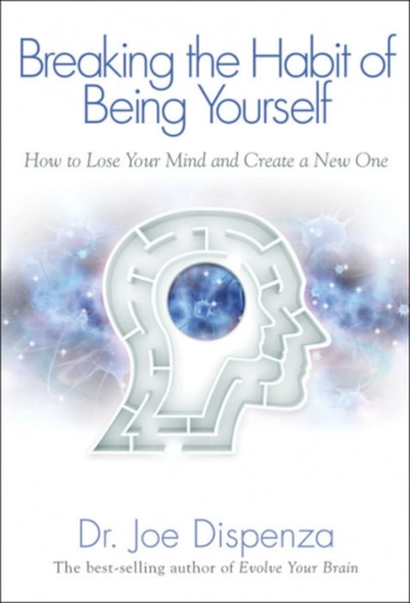 Breaking the Habit of Being Yourself : How to Lose Your Mind and Create a New One