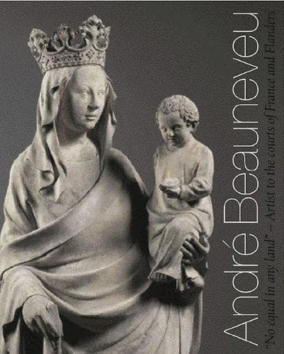 "No equal in any land" : André Beauneveu : artist to the courts of France and Flanders