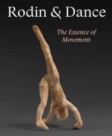 Rodin and dance : the essence of movement : [exhibition, the Courtauld gallery, London, 20 October 2016 - 22 January 2017]