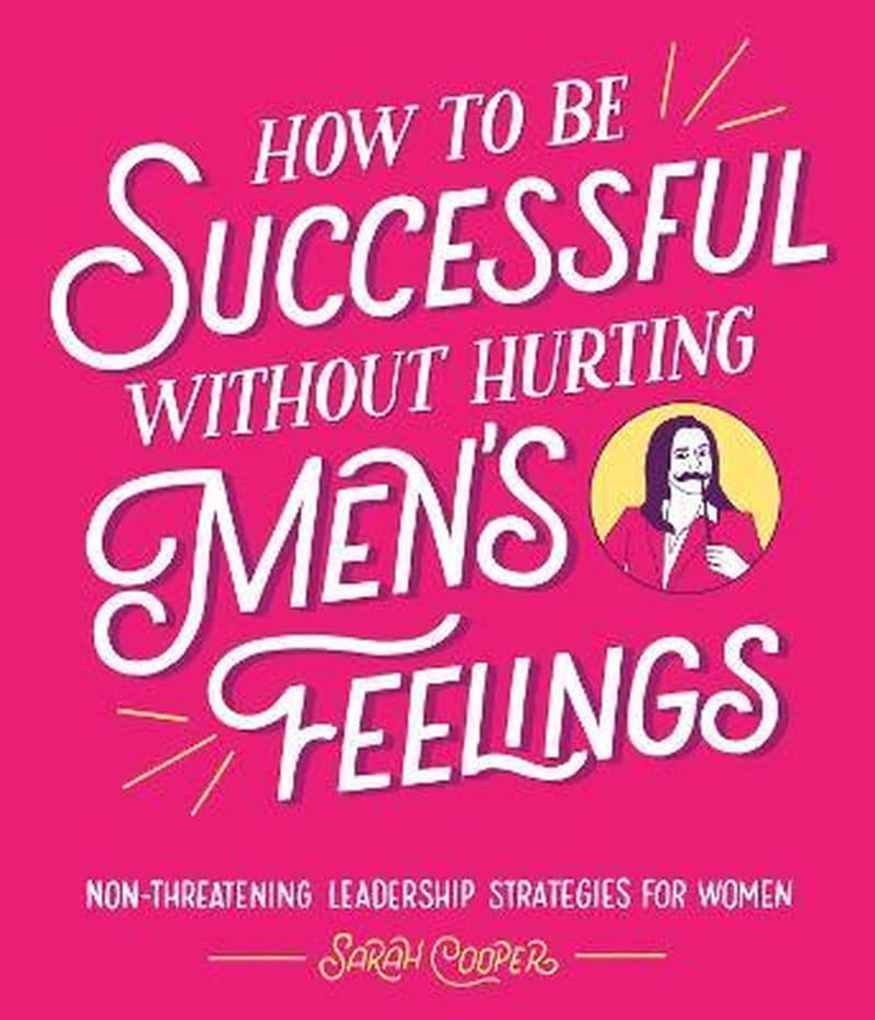 HOW TO BE SUCCESFUL WITHOUT HURTING MEN'S FEELINGS