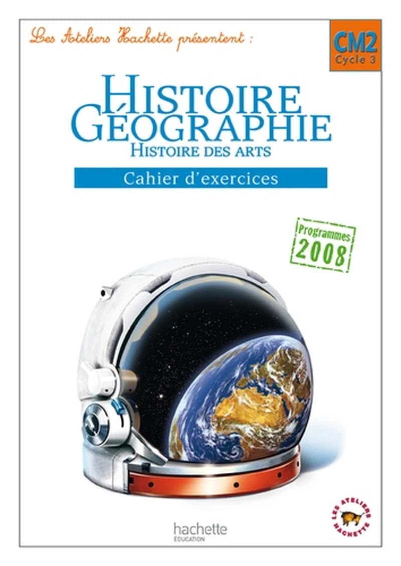 Les ateliers Hachette Histoire-Géographie CM2 : Cahiers d'exercices, Programmes 2008