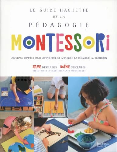 Le guide Hachette de la pédagogie Montessori : l'ouvrage complet pour comprendre et appliquer la pédagogie au quotidien