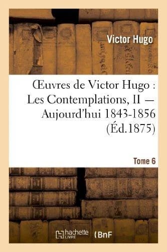 Oeuvres de Victor Hugo ; poésie Tome 6 ; les contemplations Tome 2 ; aujourd'hui 1843-1856
