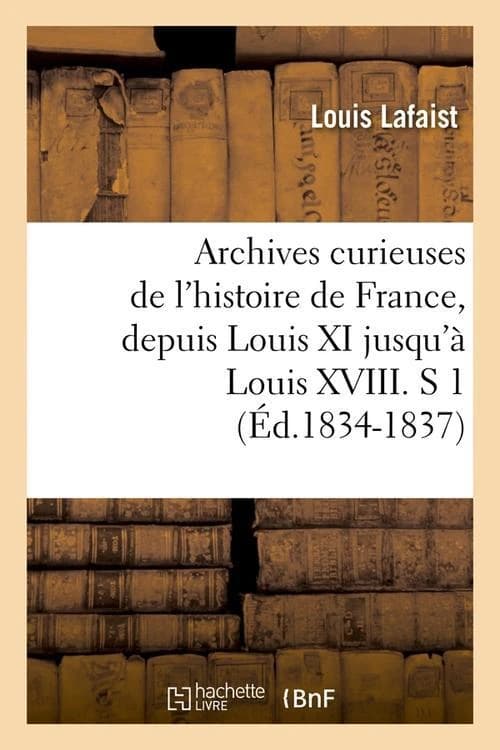 Archives Curieuses de L'Histoire de France, Depuis Louis XI Jusqu'a Louis XVIII. S 1 (Ed.1834-1837)