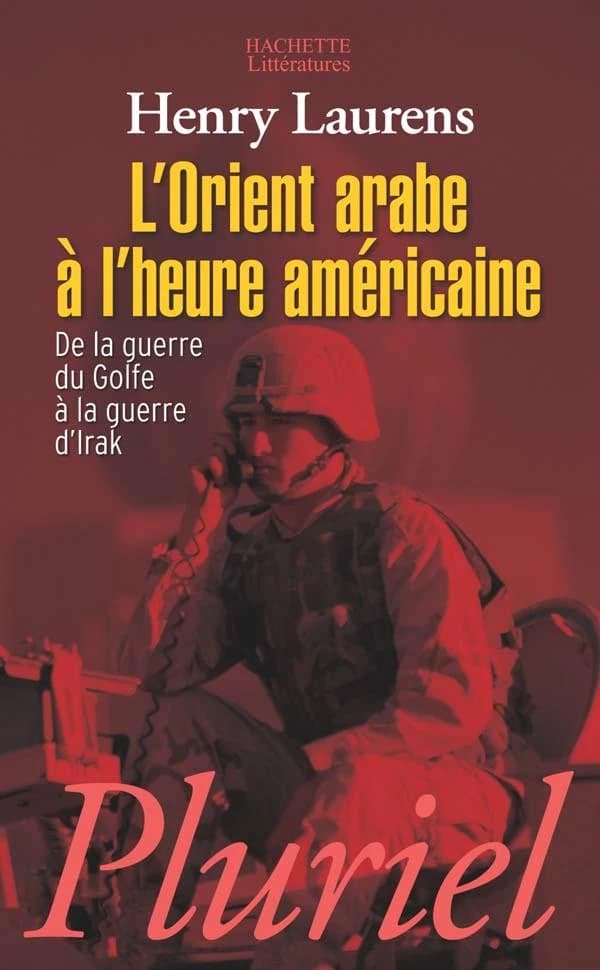 L'Orient arabe à l'heure américaine : de la guerre du Golfe à la guerre d'Irak (2e éd.) Henry Laurens
