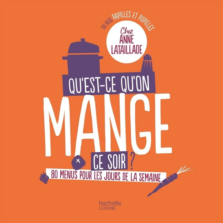 Qu'est-ce qu'on mange ce soir ? : 80 menus pour tous les jours de la semaine : chez Anne Lataillade du blog Papilles et pupilles