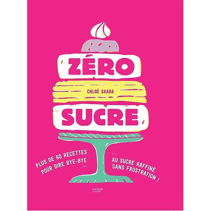 Zéro sucre : 60 recettes pour dire bye-bye au sucre raffiné sans frustration !