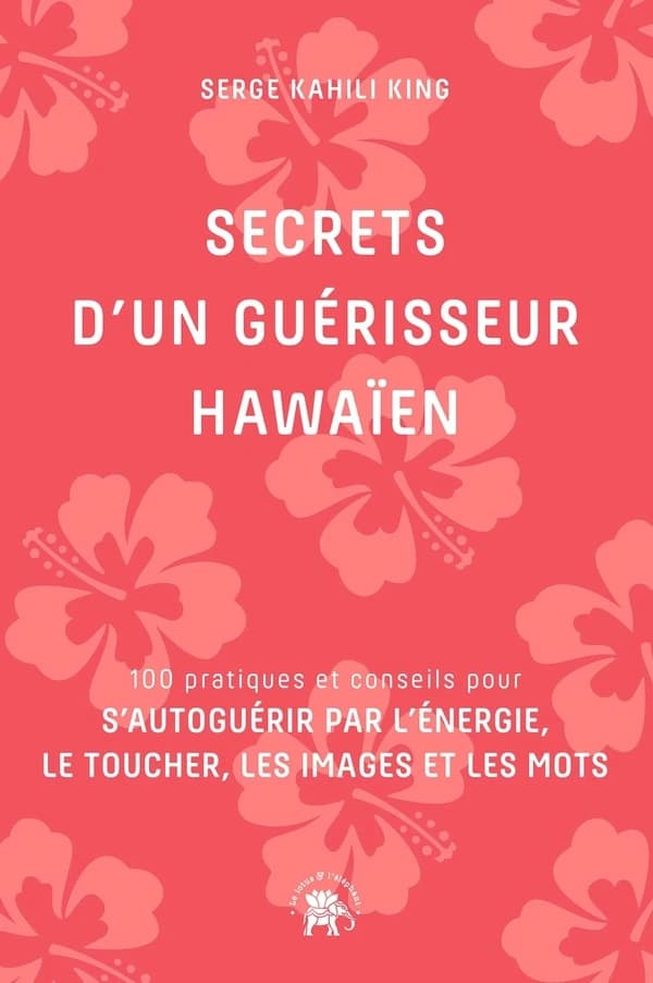 Secrets d'un guérisseur hawaïen : 100 pratiques et conseils pour s'autoguérir par l'énergie, le toucher, les images et les mots