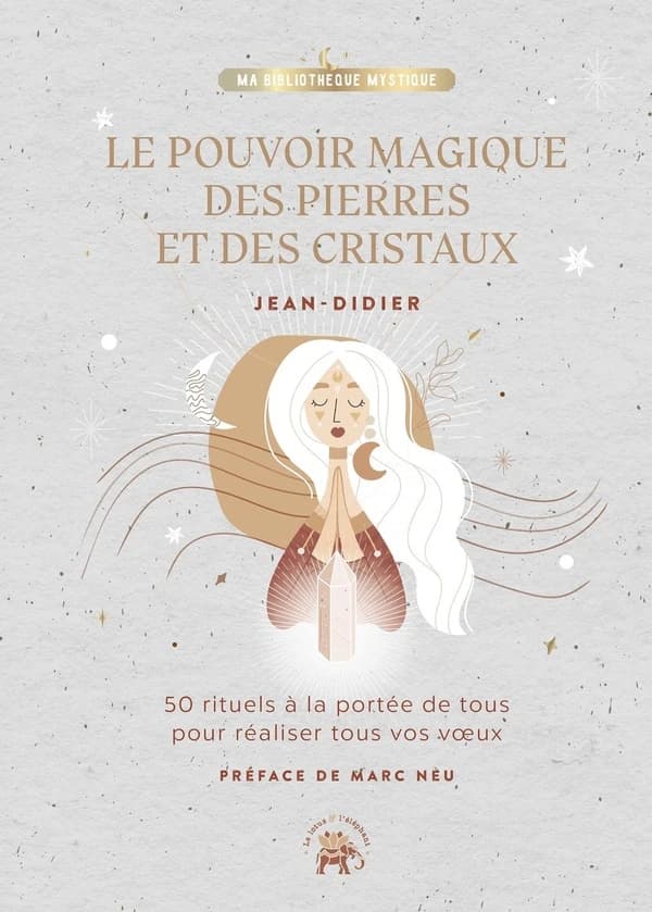 Le pouvoir magique des pierres et des cristaux : 50 rituels à la portée de tous pour déclencher tous vos voeux