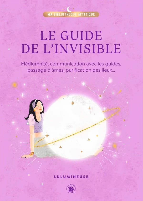 Communiquer avec l'invisible : médiumnité, communication avec les guides, passage d'âmes, purification des lieux, libération de mémoires