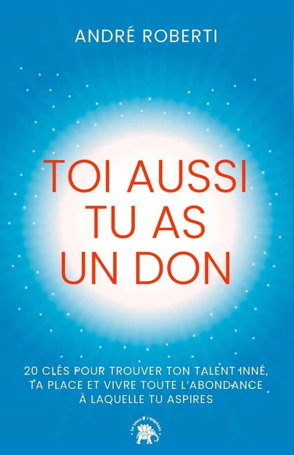 Toi aussi tu as un don : 20 clés pour trouver ton talent inné, ta place et vivre toute l'abondance à laquelle tu aspires