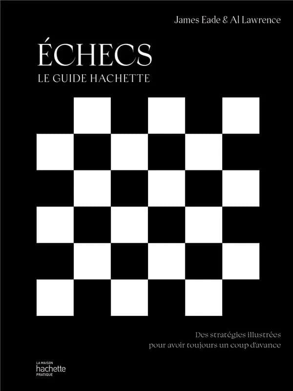 Échecs : le guide Hachette : des stratégies illustrées pour avoir toujours un coup d'avance