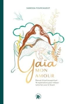 Gaïa mon amour : manuel d'éveil écospirituel : 16 explorations pour retisser notre lien avec le vivant