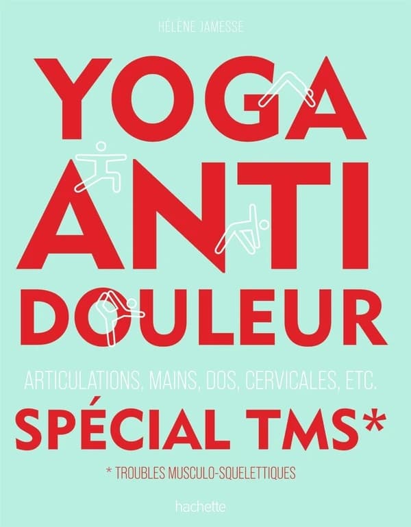 Yoga anti douleur : spécial TMS, troubles musculo-squelettiques : articulations, mains, dos, cervicales, etc.