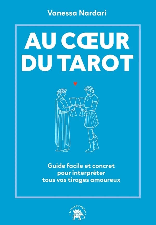 Au coeur du tarot : guide facile et concret pour interpréter tous vos tirages amoureux