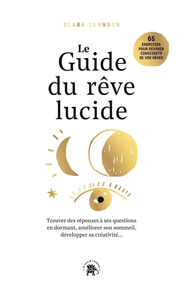 Le guide du rêve lucide : devenez acteur de vos rêves, 65 exercices pratiques