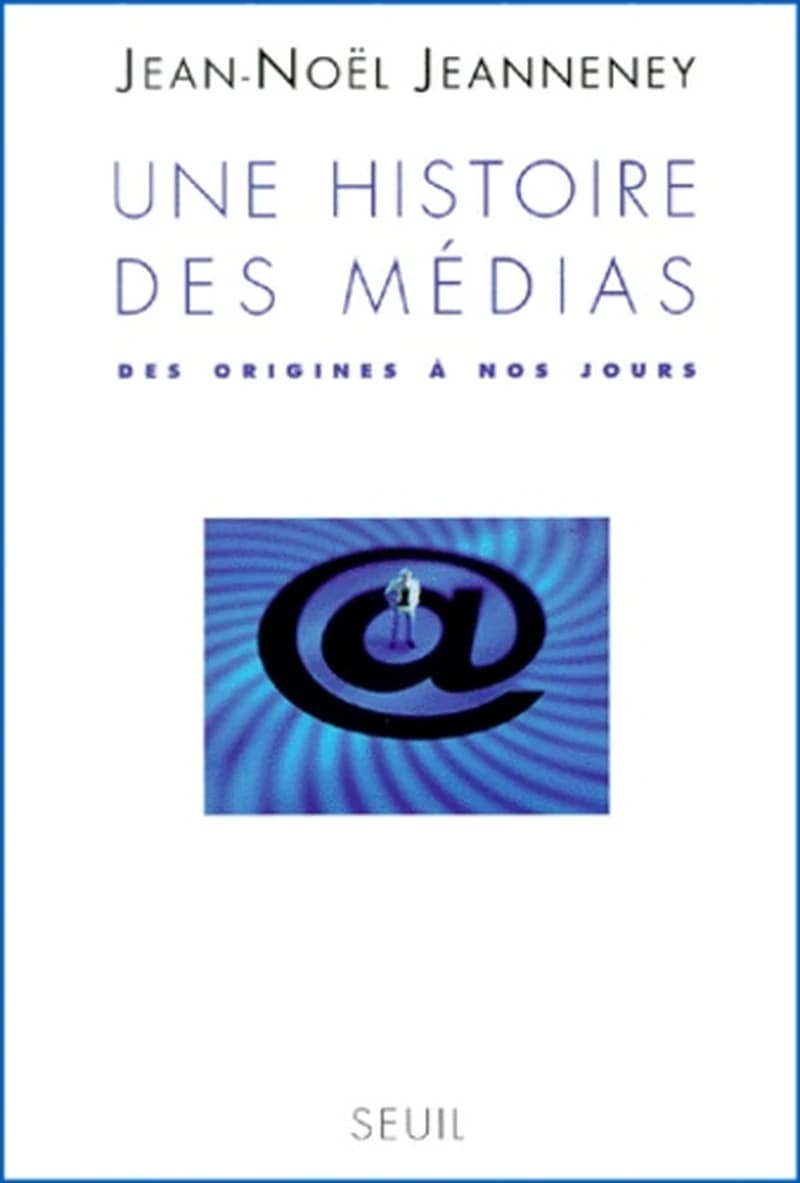 Une histoire des médias : des origines à nos jours (Nouv. éd., rev. et complétée) Jean-Noël Jeanneney