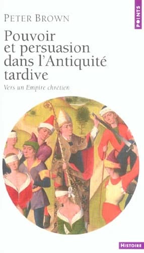 Pouvoir et persuasion dans l'Antiquité tardive : vers un Empire chrétien