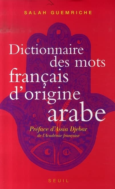 Dictionnaire des mots français d'origine arabe : et turque et persane : accompagné d'une anthologie littéraire : 400 extraits d'auteurs français, de Rabelais à Houellebecq