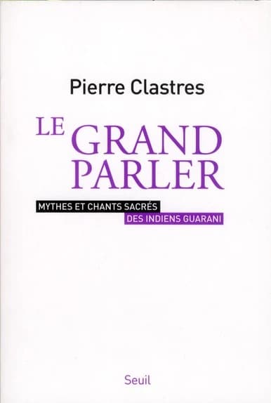 Le grand parler : mythes et chants sacrés des Indiens Guarani ([Nouvelle éd.]) [textes réunis, traduits et présentés par] Pierre Clastres