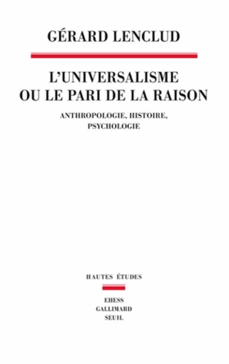L'universalisme ou Le pari de la raison : anthropologie, histoire, psychologie
