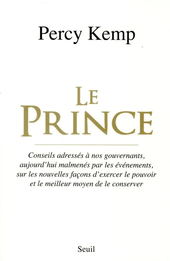 Le prince : conseils adressés à nos gouvernants, aujourd'hui malmenés par les événements, sur les nouvelles façons d'exercer le pouvoir et le meilleur moyen de le conserver
