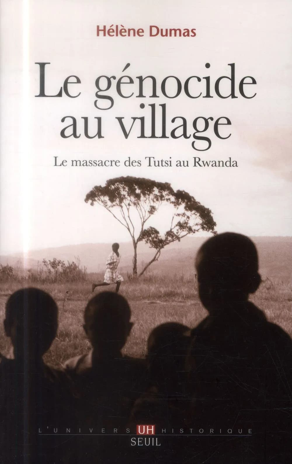 Le génocide au village : le massacre des Tutsi au Rwanda